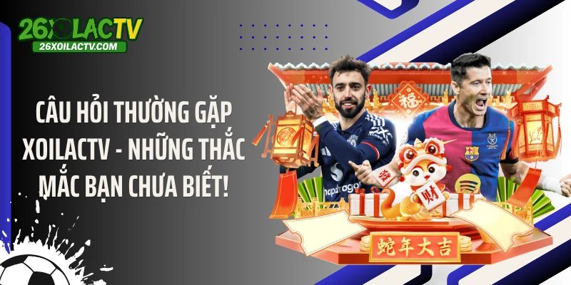 Câu Hỏi Thường Gặp Xoilactv - Những Thắc Mắc Bạn Chưa Biết!