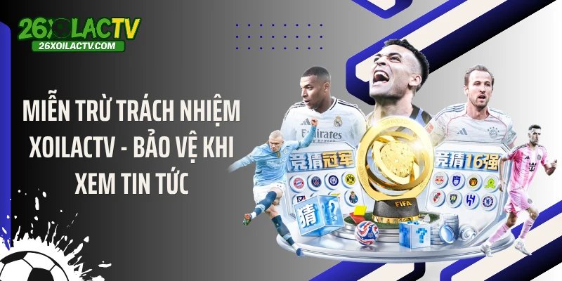 Miễn Trừ Trách Nhiệm Xoilactv - Bảo Vệ Khi Xem Tin Tức