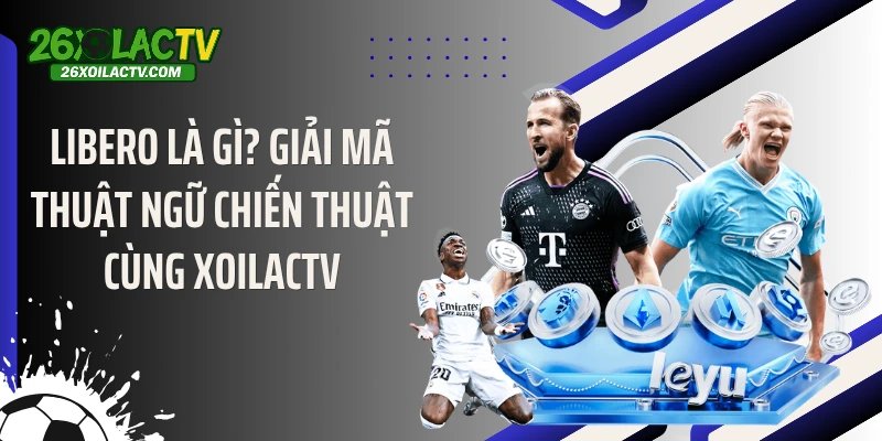 Libero Là Gì? Giải Mã Thuật Ngữ Chiến Thuật Cùng XOILACTV