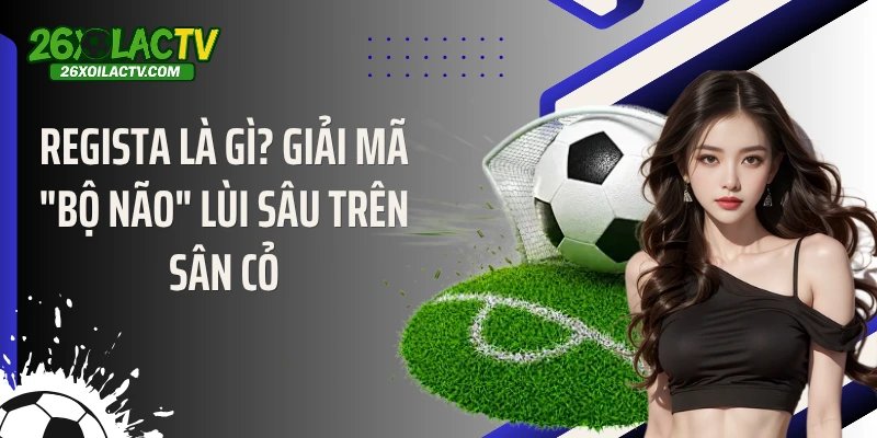 Regista Là Gì? Giải Mã "Bộ Não" Lùi Sâu Trên Sân Cỏ
